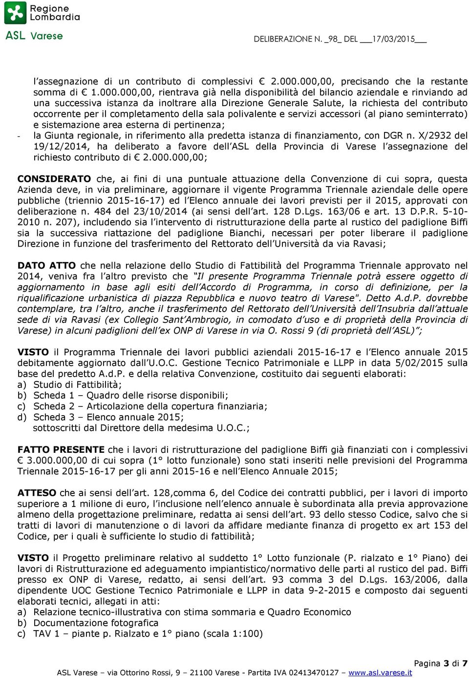 la richiesta del contributo occorrente per il completamento della sala polivalente e servizi accessori (al piano seminterrato) e sistemazione area esterna di pertinenza; - la Giunta regionale, in