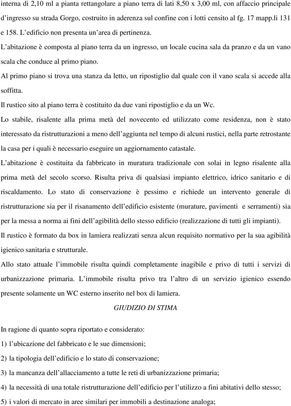 Al primo piano si trova una stanza da letto, un ripostiglio dal quale con il vano scala si accede alla soffitta. Il rustico sito al piano terra è costituito da due vani ripostiglio e da un Wc.