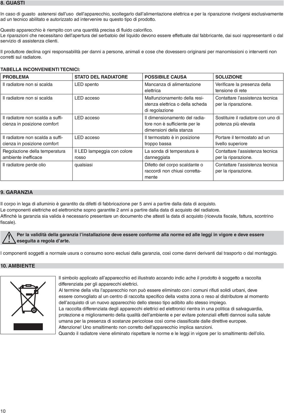 Le riparazioni che necessitano dell apertura del serbatoio del liquido devono essere effettuate dal fabbricante, dai suoi rappresentanti o dal servizio di assistenza clienti.