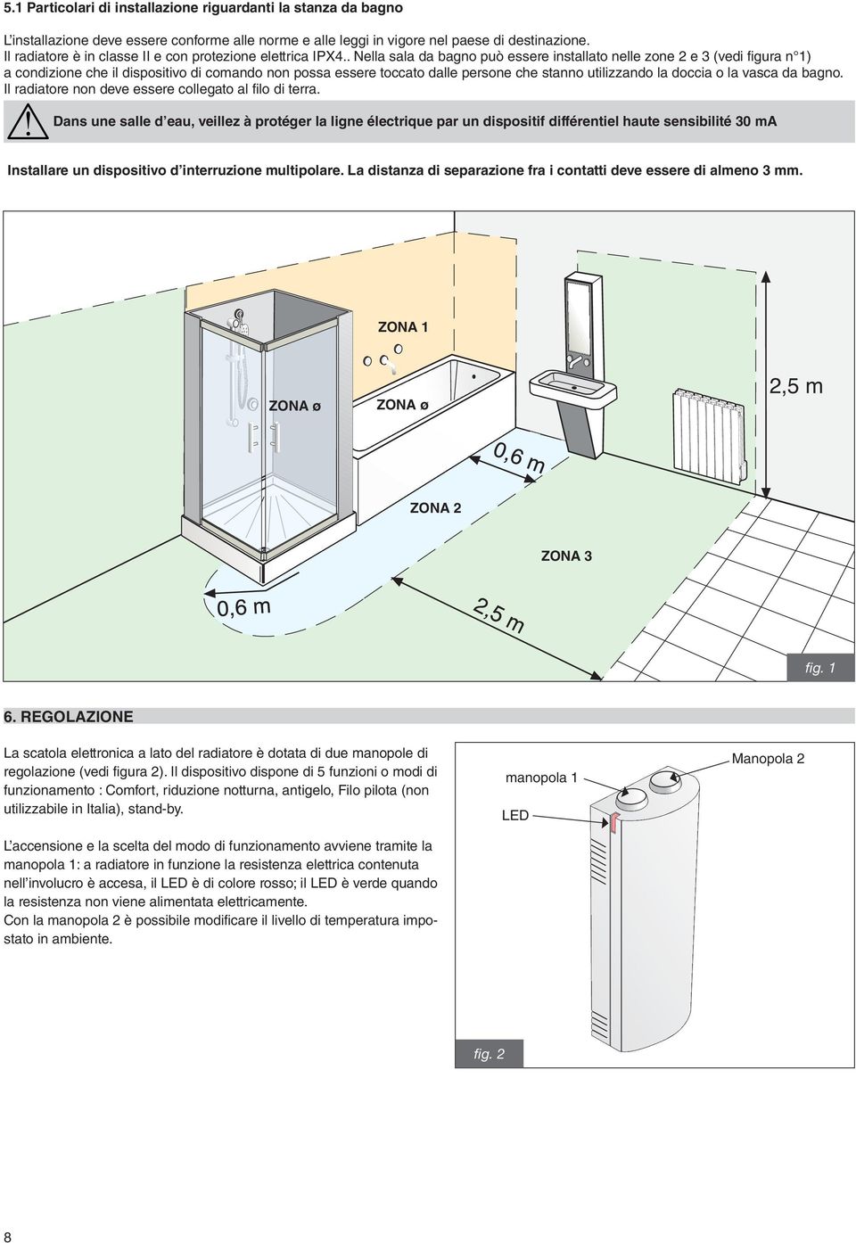 . Nella sala da bagno può essere installato nelle zone 2 e 3 (vedi figura n 1) a condizione che il dispositivo di comando non possa essere toccato dalle persone che stanno utilizzando la doccia o la