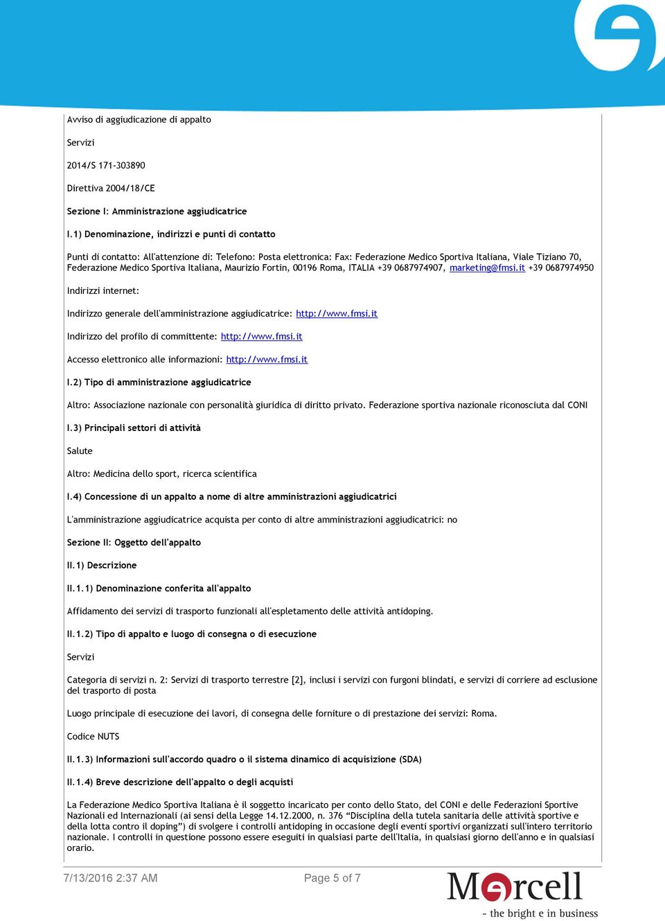 Sportiva Italiana, Maurizio Fortin, 00196 Roma, ITALIA +39 0687974907, marketing@fmsi.it +39 0687974950 Indirizzi internet: Indirizzo generale dell'amministrazione aggiudicatrice: http://www.fmsi.it Indirizzo del profilo di committente: http://www.