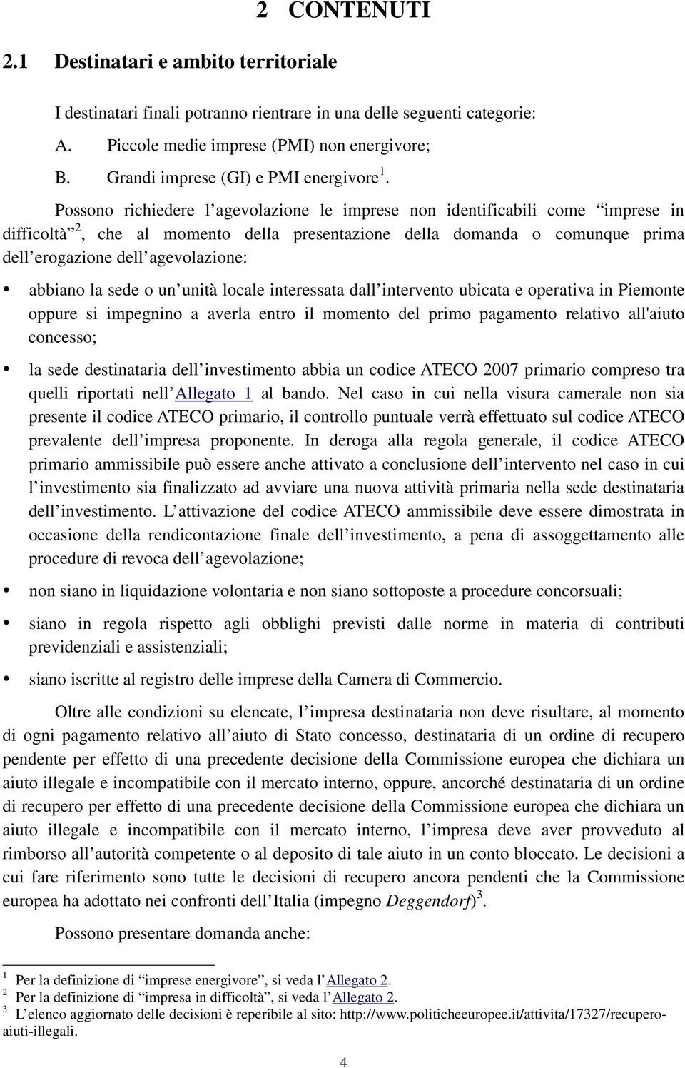 Possono richiedere l agevolazione le imprese non identificabili come imprese in difficoltà 2, che al momento della presentazione della domanda o comunque prima dell erogazione dell agevolazione: