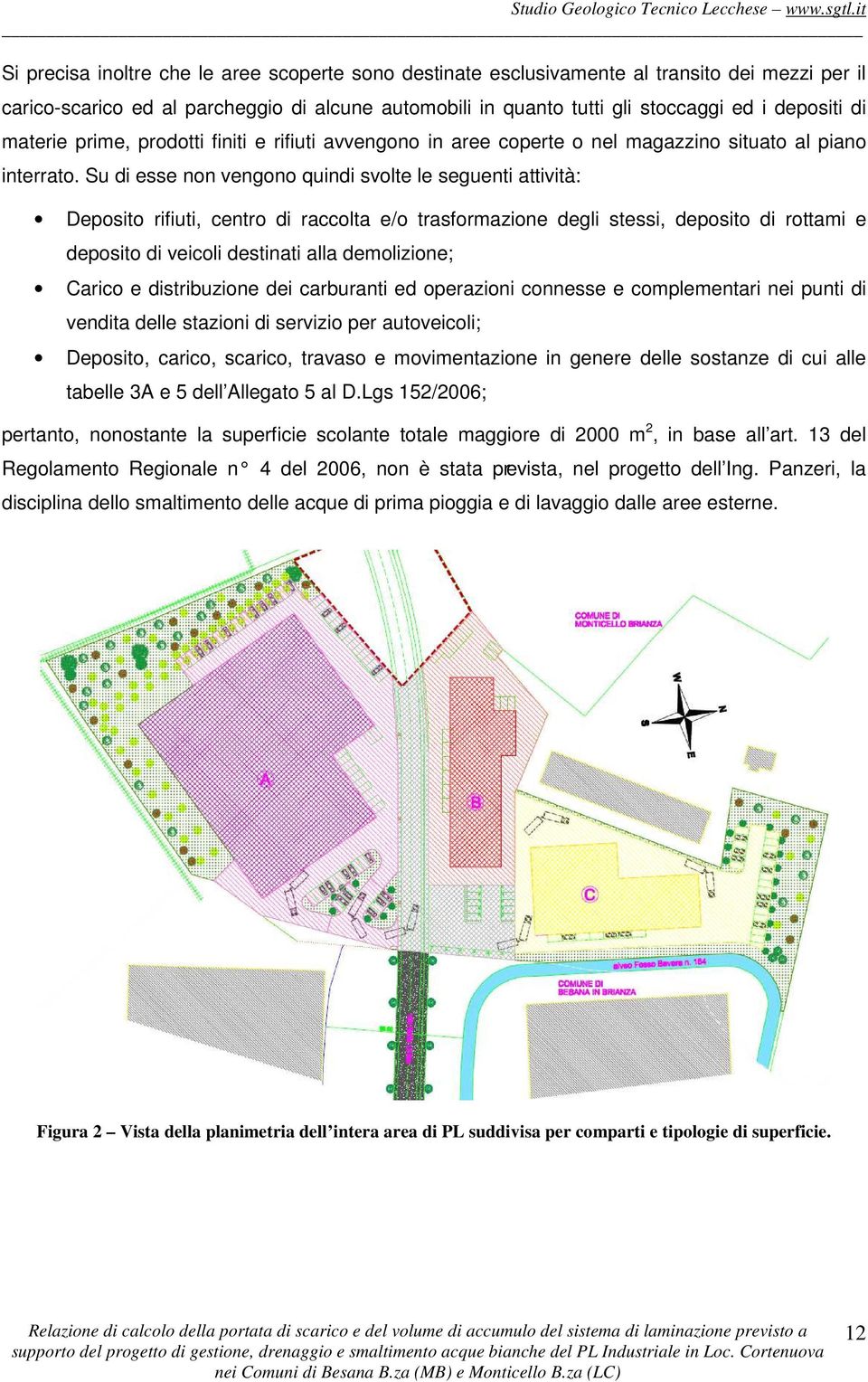 Su di esse non vengono quindi svolte le seguenti attività: Deposito rifiuti, centro di raccolta e/o trasformazione degli stessi, deposito di rottami e deposito di veicoli destinati alla demolizione;