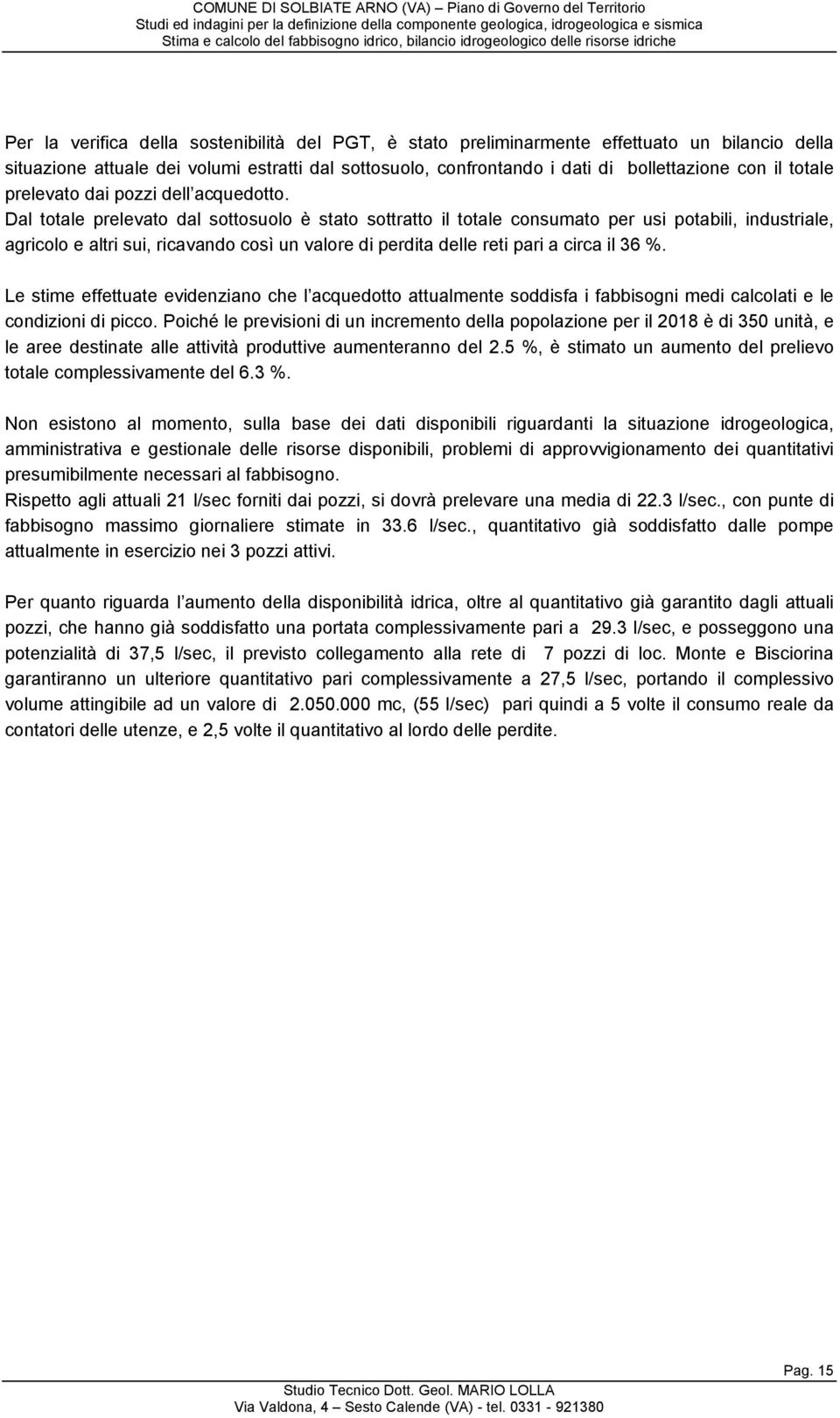 Dal totale prelevato dal sottosuolo è stato sottratto il totale consumato per usi potabili, industriale, agricolo e altri sui, ricavando così un valore di perdita delle reti pari a circa il 36 %.