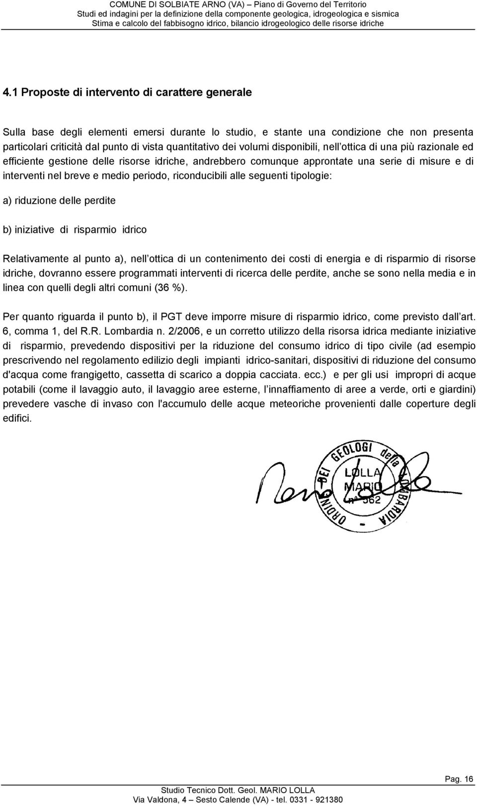 riconducibili alle seguenti tipologie: a) riduzione delle perdite b) iniziative di risparmio idrico Relativamente al punto a), nell ottica di un contenimento dei costi di energia e di risparmio di