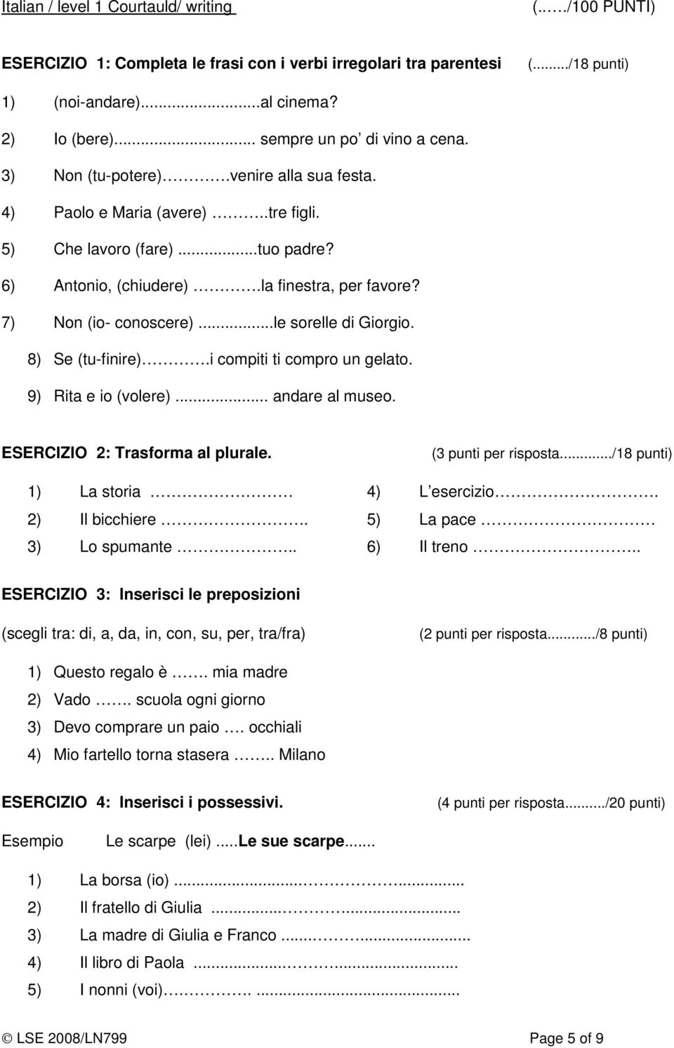 7) Non (io- conoscere)...le sorelle di Giorgio. 8) Se (tu-finire).i compiti ti compro un gelato. 9) Rita e io (volere)... andare al museo. ESERCIZIO 2: Trasforma al plurale. (3 punti per risposta.