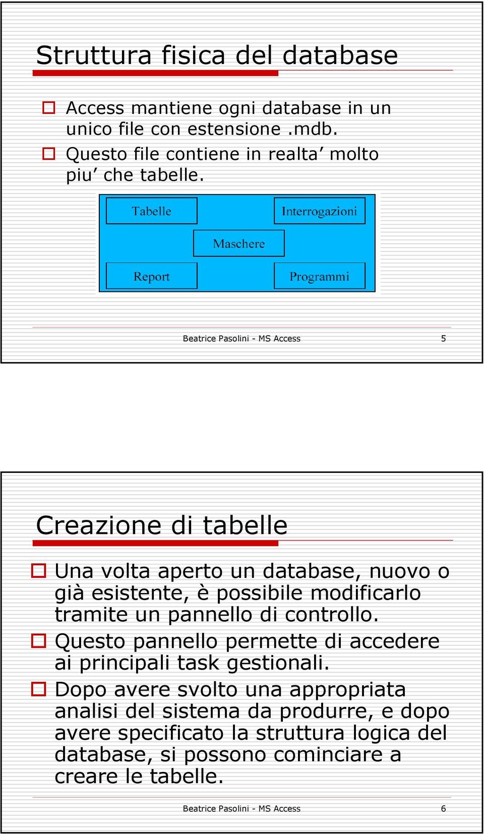 Beatrice Pasolini - MS Access 5 Creazione di tabelle Una volta aperto un database, nuovo o già esistente, è possibile modificarlo tramite un