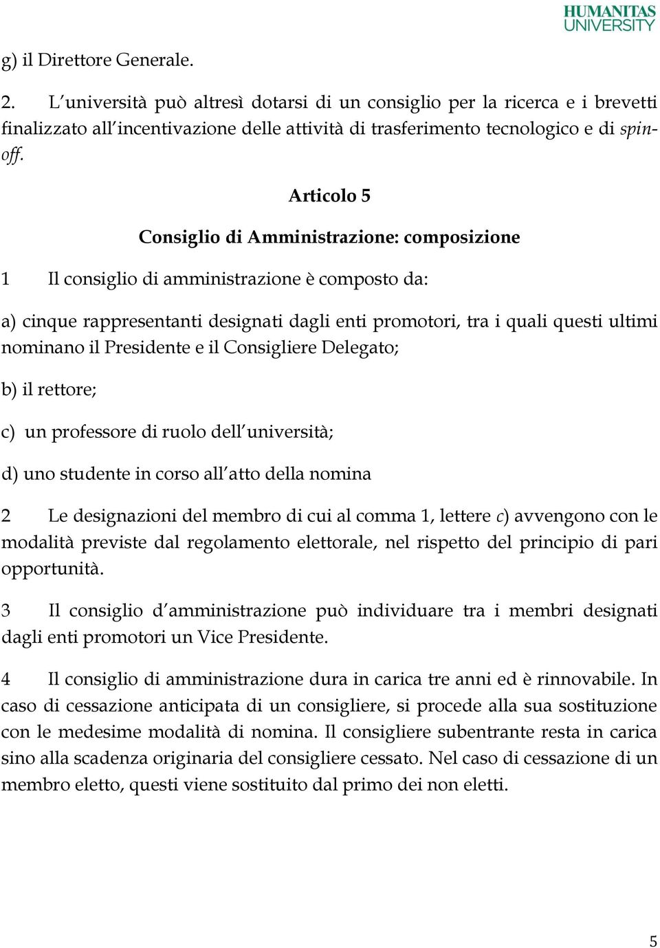 Presidente e il Consigliere Delegato; b) il rettore; c) un professore di ruolo dell università; d) uno studente in corso all atto della nomina 2 Le designazioni del membro di cui al comma 1, lettere