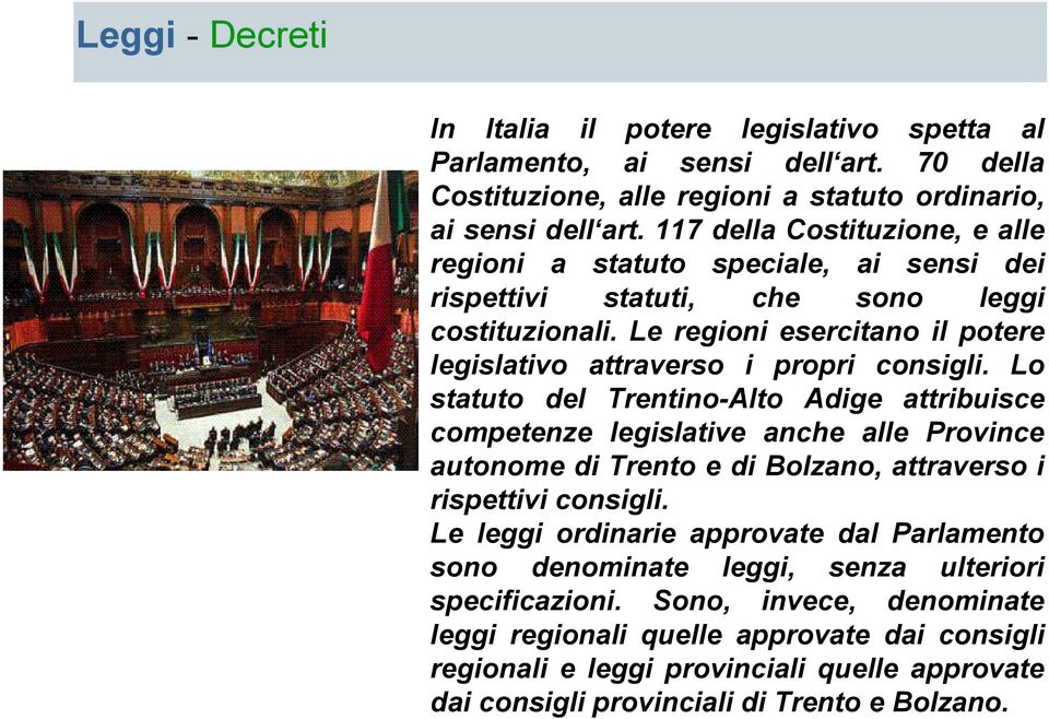Lo statuto del Trentino-Alto Adige attribuisce competenze legislative anche alle Province autonome di Trento e di Bolzano, attraverso i rispettivi consigli.