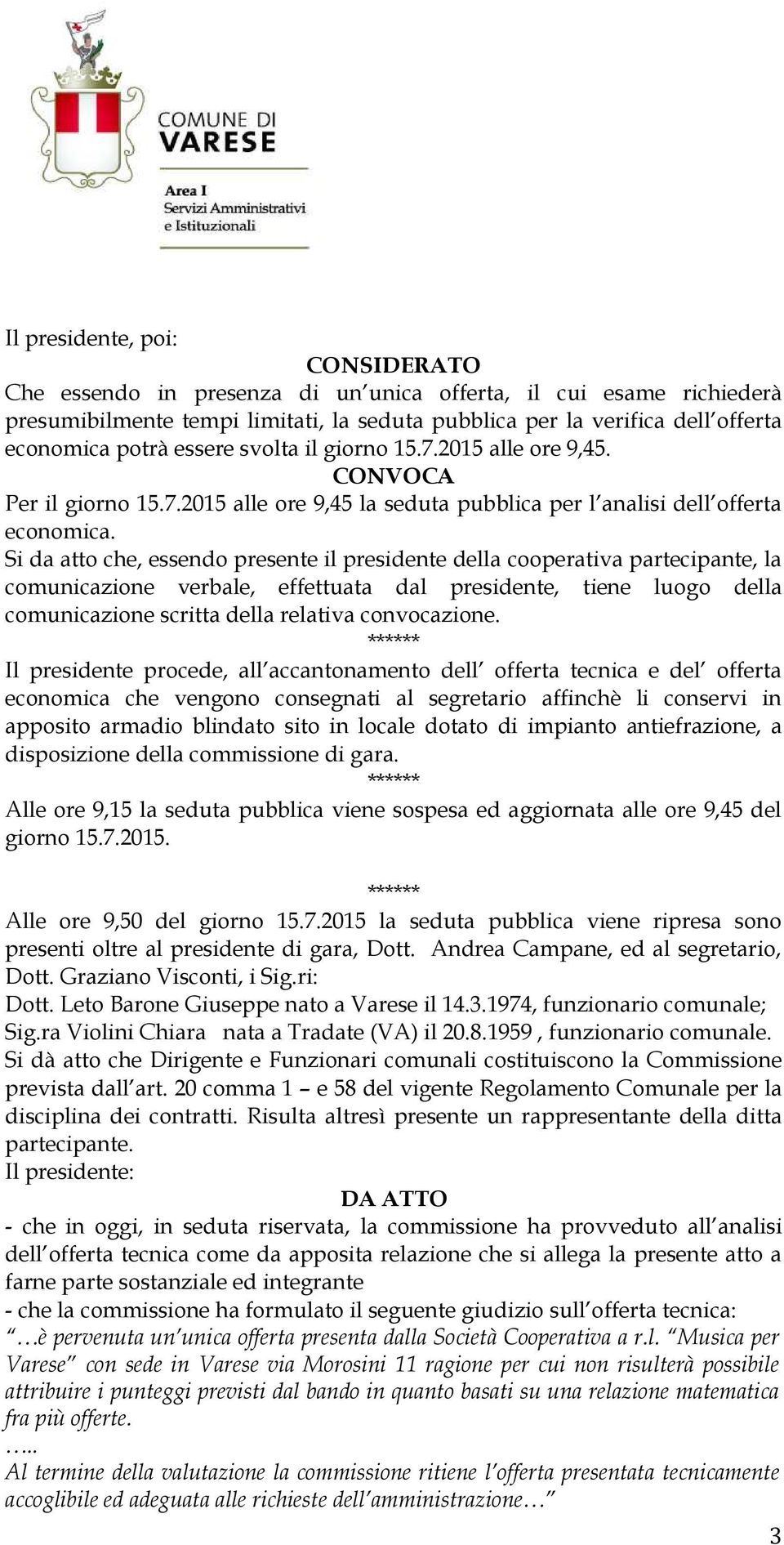 Si da atto che, essendo presente il presidente della cooperativa partecipante, la comunicazione verbale, effettuata dal presidente, tiene luogo della comunicazione scritta della relativa convocazione.