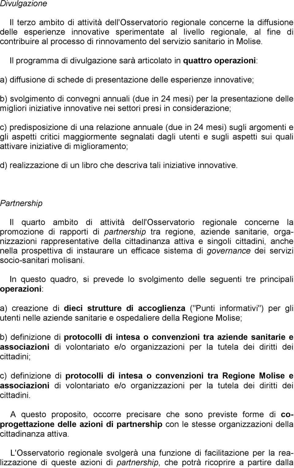 Il programma di divulgazione sarà articolato in quattro operazioni: a) diffusione di schede di presentazione delle esperienze innovative; b) svolgimento di convegni annuali (due in 24 mesi) per la