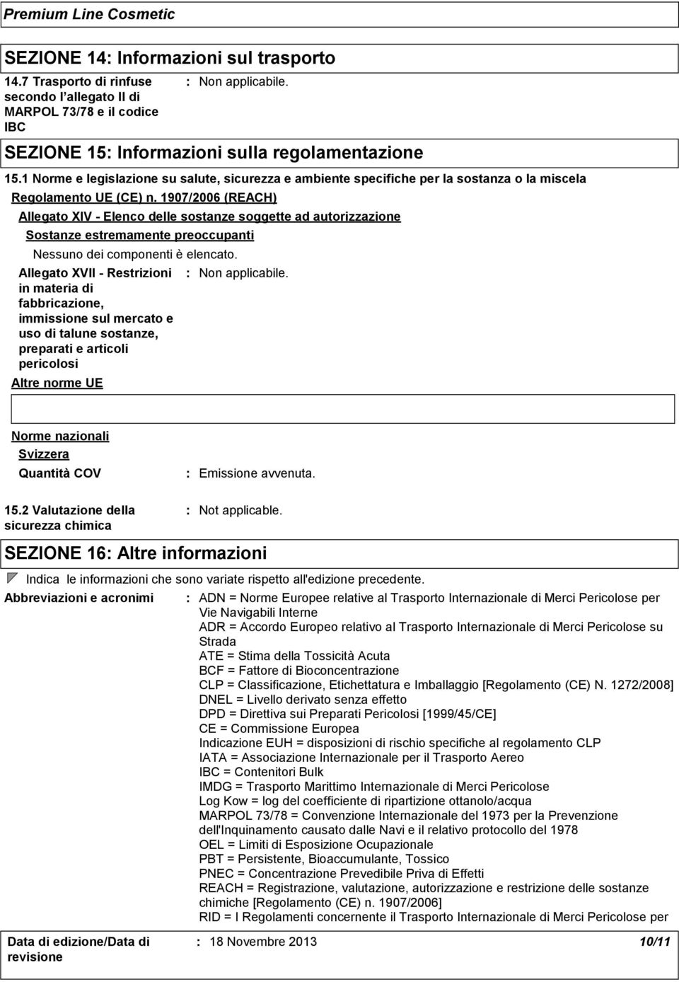 1907/2006 (REACH) Allegato XIV Elenco delle sostanze soggette ad autorizzazione Sostanze estremamente preoccupanti Nessuno dei componenti è elencato.