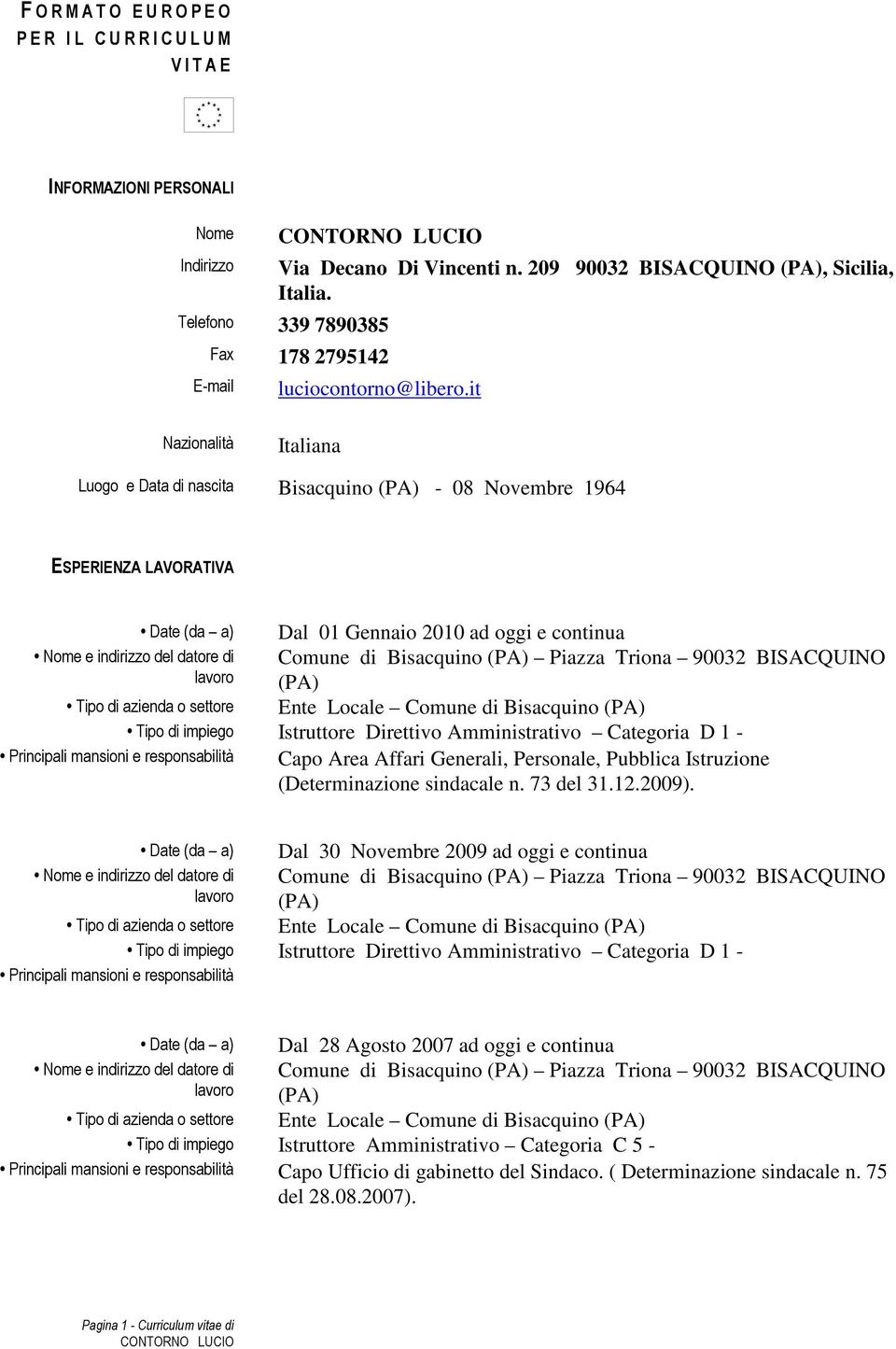 it Nazionalità Italiana Luogo e Data di nascita Bisacquino - 08 Novembre 1964 Date (da a) Dal 01 Gennaio 2010 ad oggi e continua Comune di Bisacquino Piazza Triona 90032 BISACQUINO Comune di