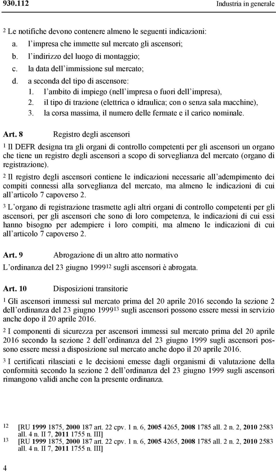 il tipo di trazione (elettrica o idraulica; con o senza sala macchine), 3. la corsa massima, il numero delle fermate e il carico nominale. Art.