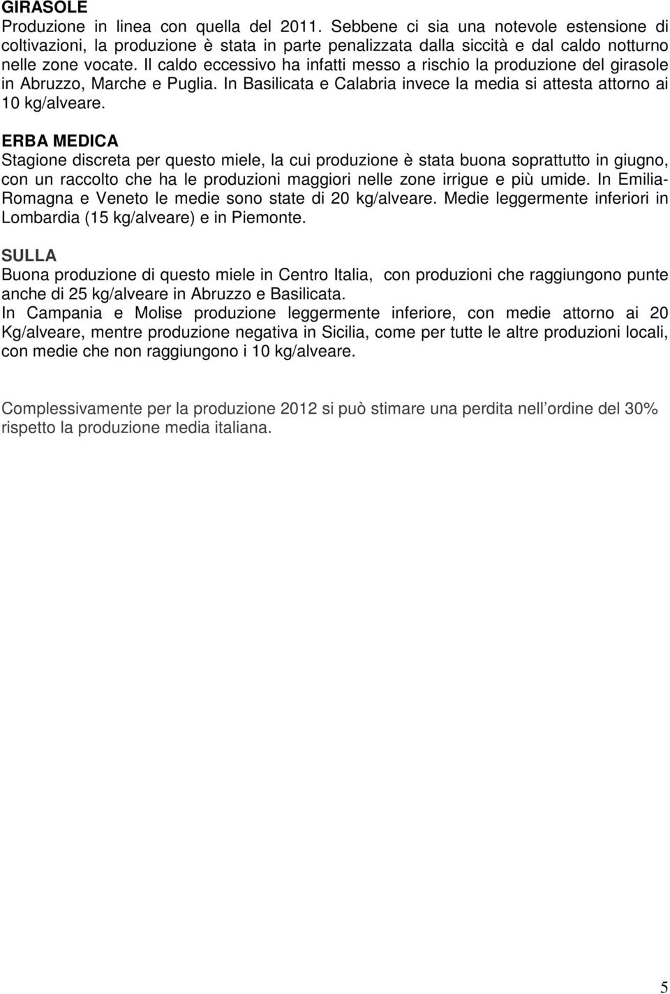 Il caldo eccessivo ha infatti messo a rischio la produzione del girasole in Abruzzo, Marche e Puglia. In Basilicata e Calabria invece la media si attesta attorno ai 10 kg/alveare.