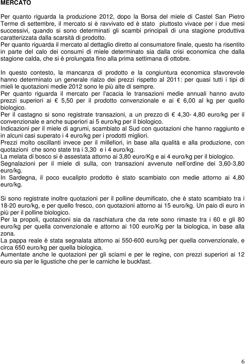 Per quanto riguarda il mercato al dettaglio diretto al consumatore finale, questo ha risentito in parte del calo dei consumi di miele determinato sia dalla crisi economica che dalla stagione calda,