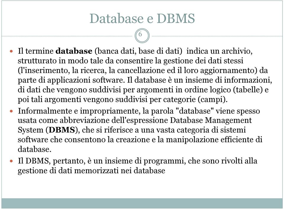 Il database è un insieme di informazioni, di dati che vengono suddivisi per argomenti in ordine logico (tabelle) e poi tali argomenti vengono suddivisi per categorie (campi).