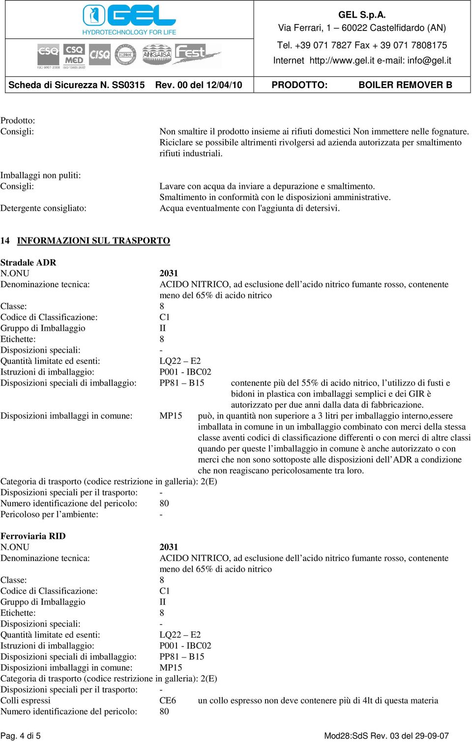 Smaltimento in conformità con le disposizioni amministrative. Acqua eventualmente con l'aggiunta di detersivi. 14 INFORMAZIONI SUL TRASPORTO Stradale ADR N.