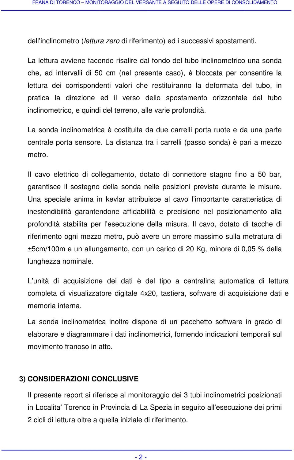 restituiranno la deformata del tubo, in pratica la direzione ed il verso dello spostamento orizzontale del tubo inclinometrico, e quindi del terreno, alle varie profondità.