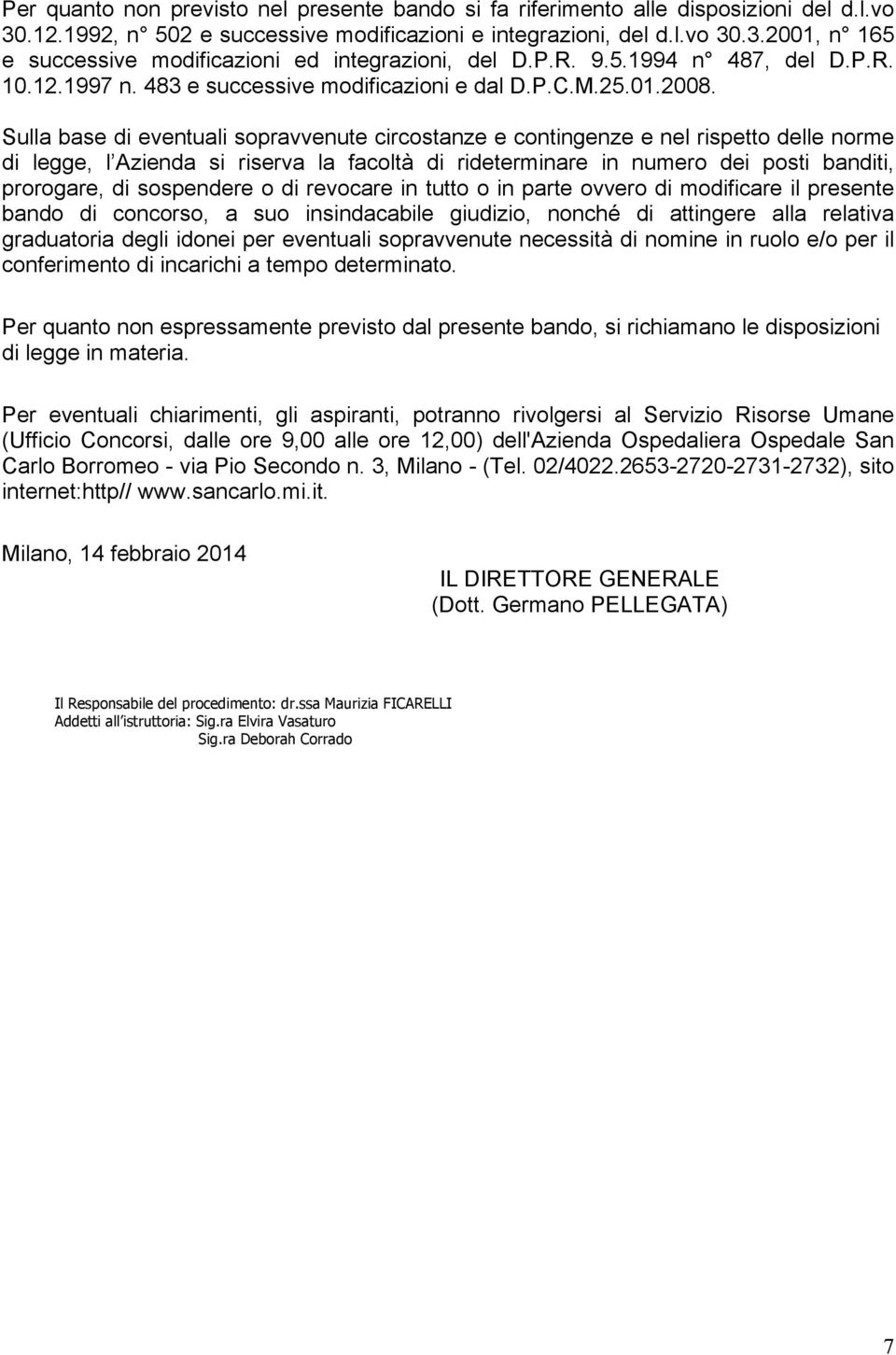 Sulla base di eventuali sopravvenute circostanze e contingenze e nel rispetto delle norme di legge, l Azienda si riserva la facoltà di rideterminare in numero dei posti banditi, prorogare, di