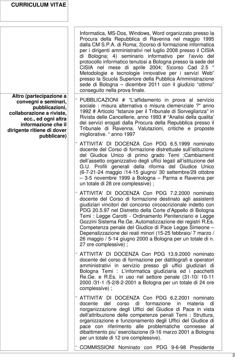 di Roma; 3)corso di formazione informatica per i dirigenti amministrativi nel luglio 2008 presso il CISIA di Bologna; 4) seminario informativo per l avvio del protocollo informatico tenutosi a