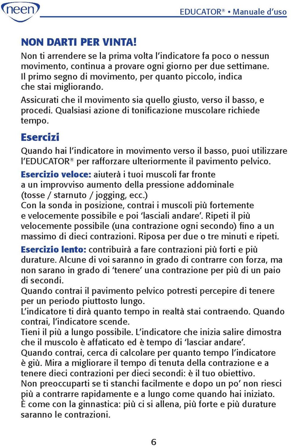 Qualsiasi azione di tonificazione muscolare richiede tempo. Esercizi Quando hai l indicatore in movimento verso il basso, puoi utilizzare l Educator per rafforzare ulteriormente il pavimento pelvico.