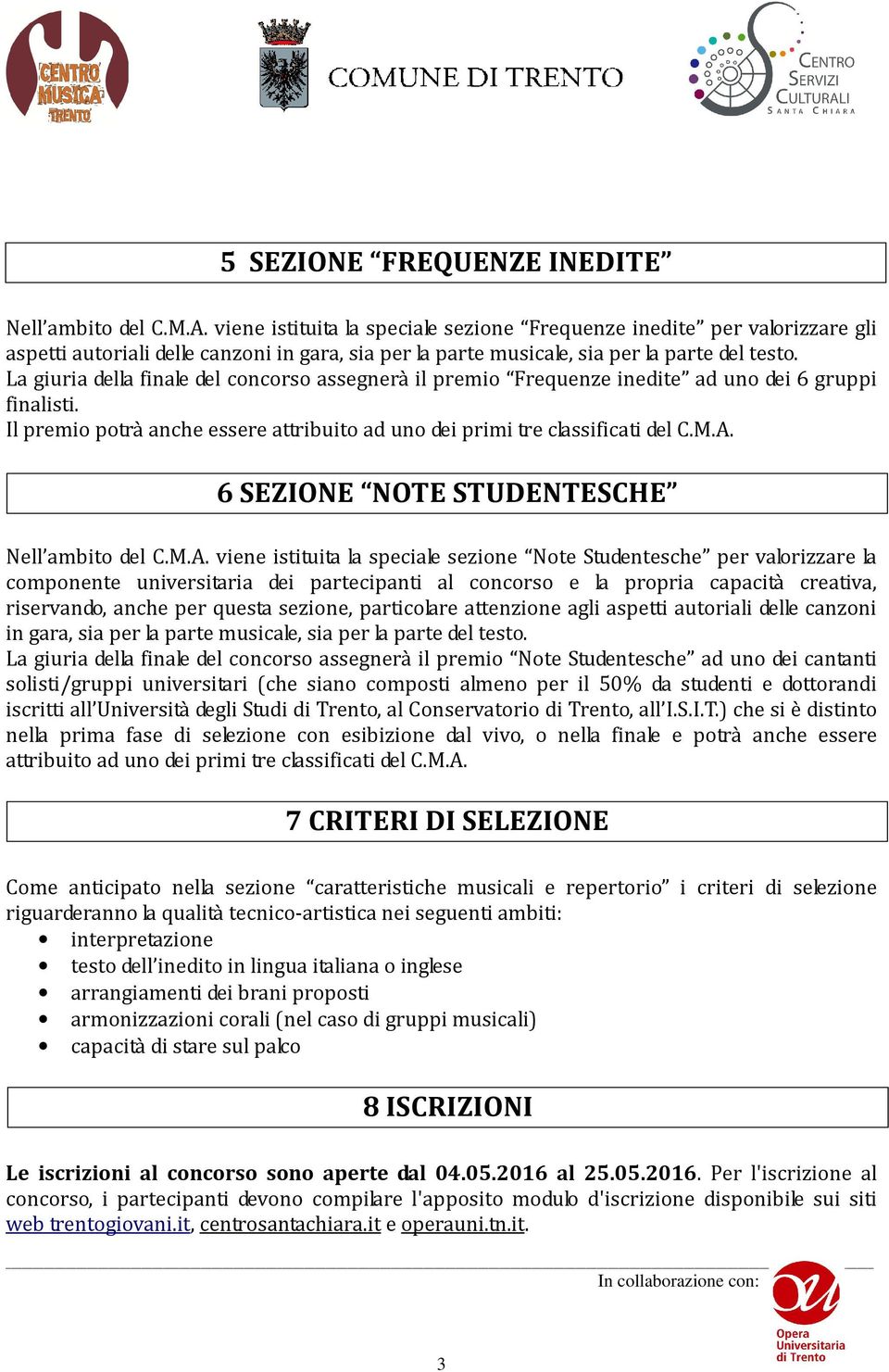 La giuria della finale del concorso assegnerà il premio Frequenze inedite ad uno dei 6 gruppi finalisti. Il premio potrà anche essere attribuito ad uno dei primi tre classificati del C.M.A.