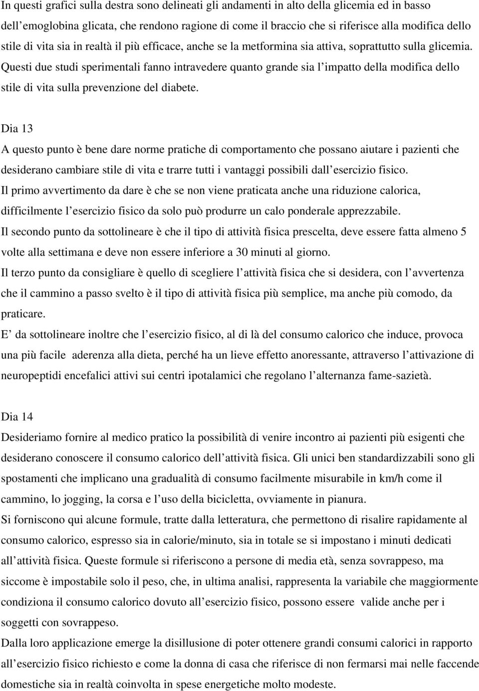 Questi due studi sperimentali fanno intravedere quanto grande sia l impatto della modifica dello stile di vita sulla prevenzione del diabete.