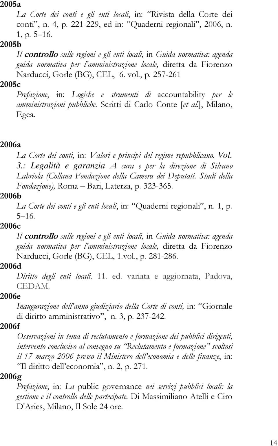 257-261 2005c Prefazione, in: Logiche e strumenti di accountability per le amministrazioni pubbliche. Scritti di Carlo Conte [et al.], Milano, Egea.