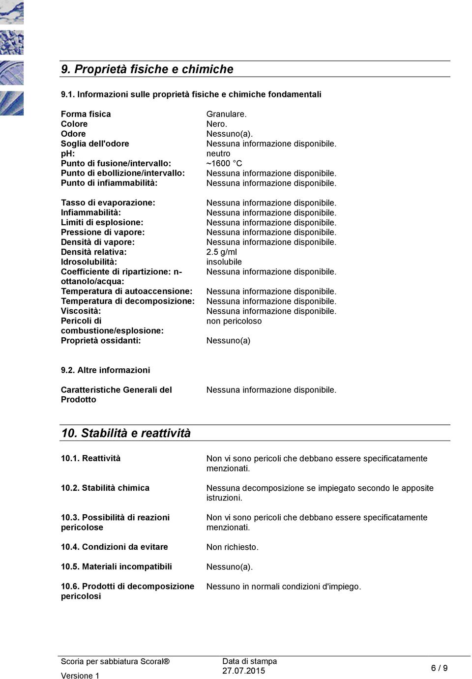 Pressione di vapore: Densità di vapore: Densità relativa: Idrosolubilità: Coefficiente di ripartizione: n- ottanolo/acqua: Temperatura di autoaccensione: Temperatura di decomposizione: Viscosità: