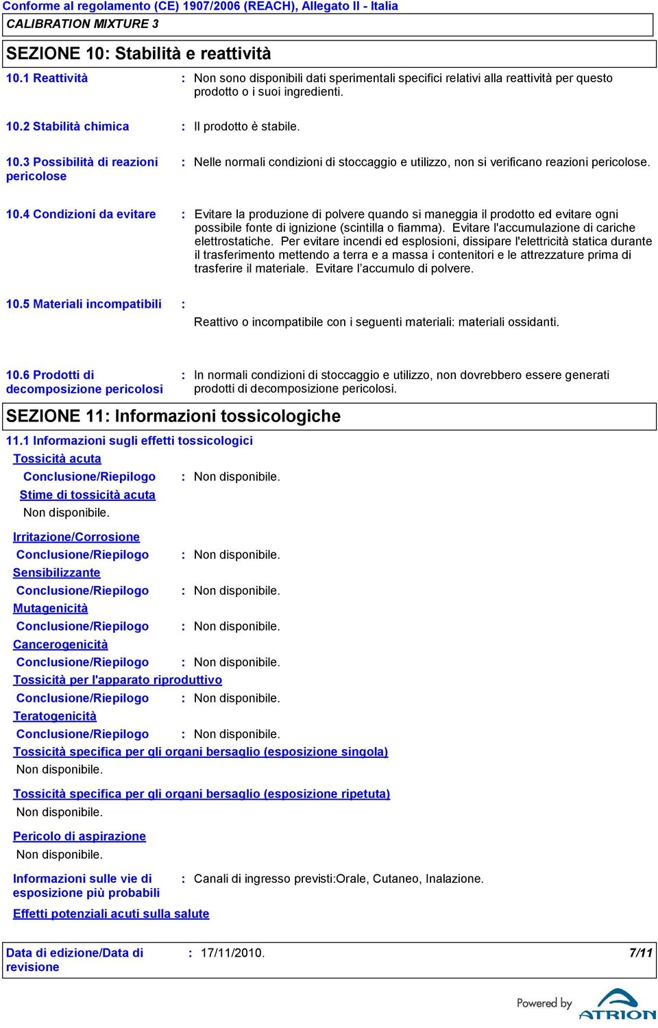 2 Stabilità chimica Il prodotto è stabile. 10.3 Possibilità di reazioni pericolose Nelle normali condizioni di stoccaggio e utilizzo, non si verificano reazioni pericolose. 10.4 Condizioni da evitare Evitare la produzione di polvere quando si maneggia il prodotto ed evitare ogni possibile fonte di ignizione (scintilla o fiamma).