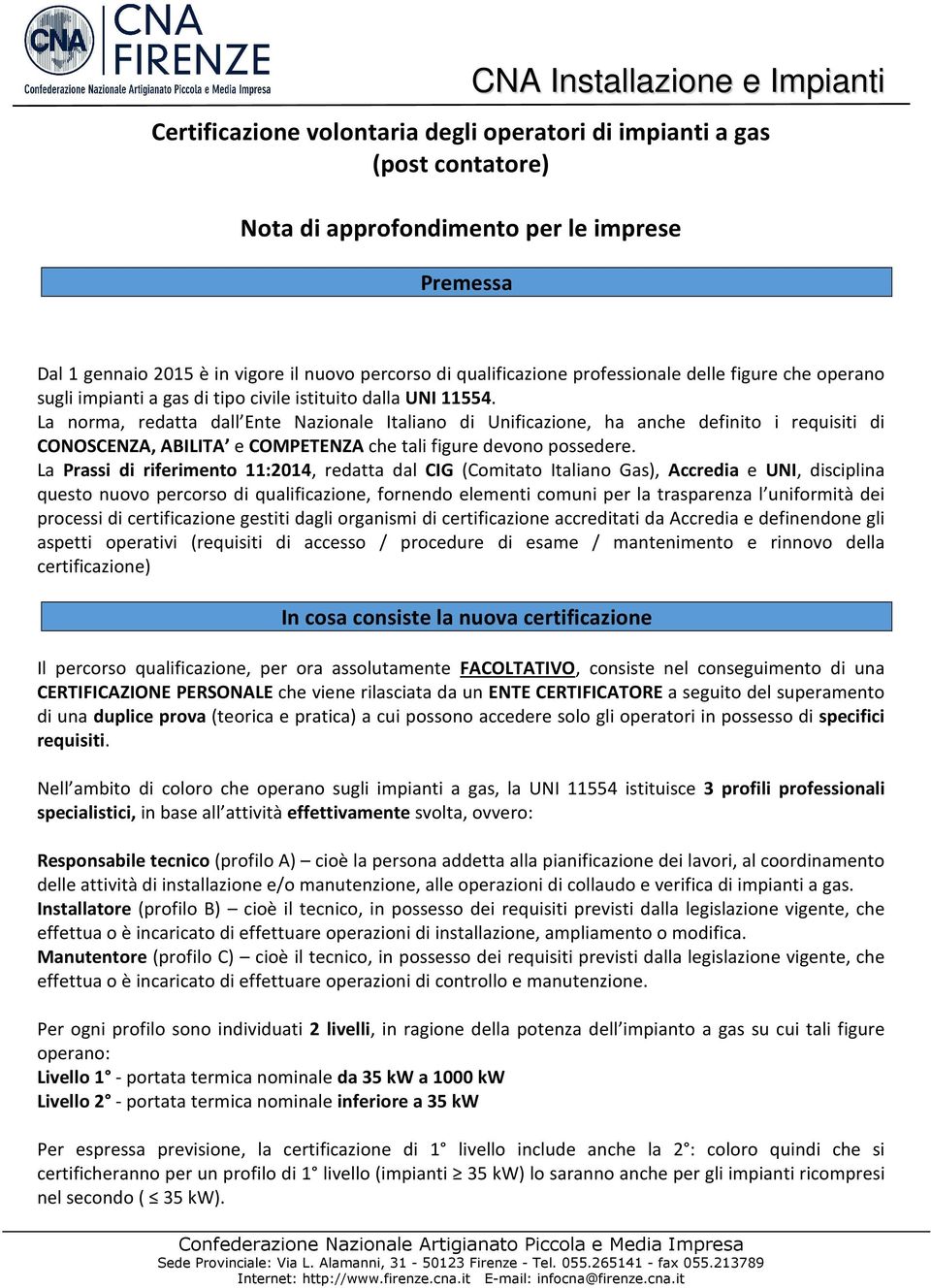 La norma, redatta dall Ente Nazionale Italiano di Unificazione, ha anche definito i requisiti di CONOSCENZA, ABILITA e COMPETENZA che tali figure devono possedere.