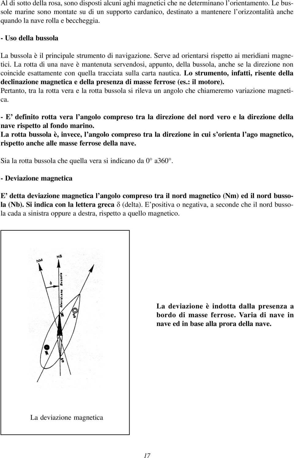 - Uso della bussola La bussola è il principale strumento di navigazione. Serve ad orientarsi rispetto ai meridiani magnetici.