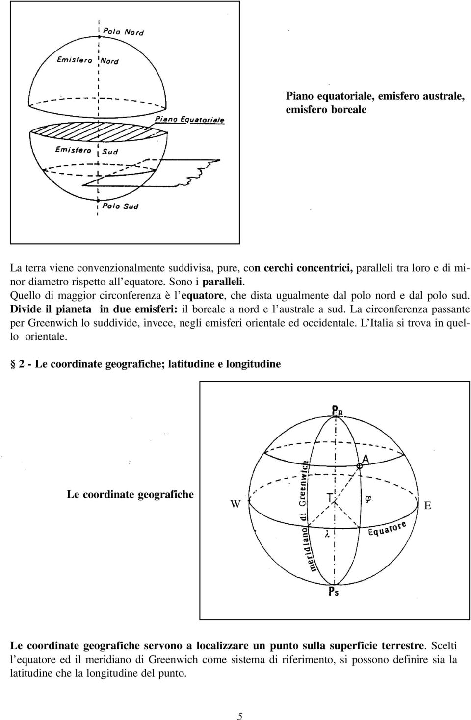 La circonferenza passante per Greenwich lo suddivide, invece, negli emisferi orientale ed occidentale. L Italia si trova in quello orientale.