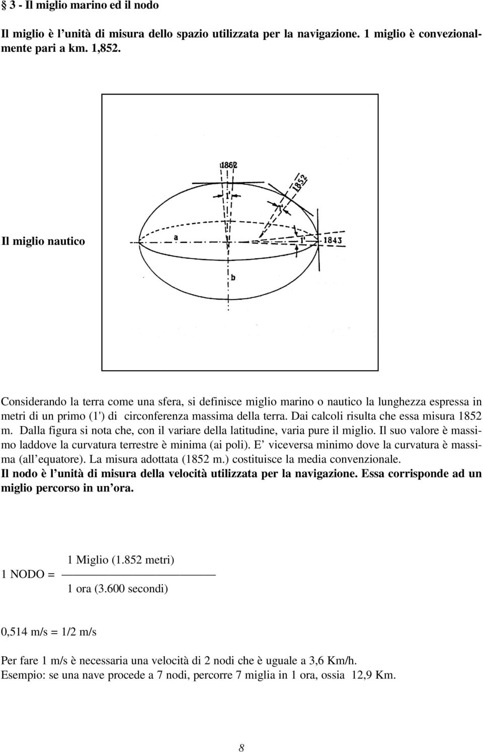 Dai calcoli risulta che essa misura 1852 m. Dalla figura si nota che, con il variare della latitudine, varia pure il miglio. Il suo valore è massimo laddove la curvatura terrestre è minima (ai poli).