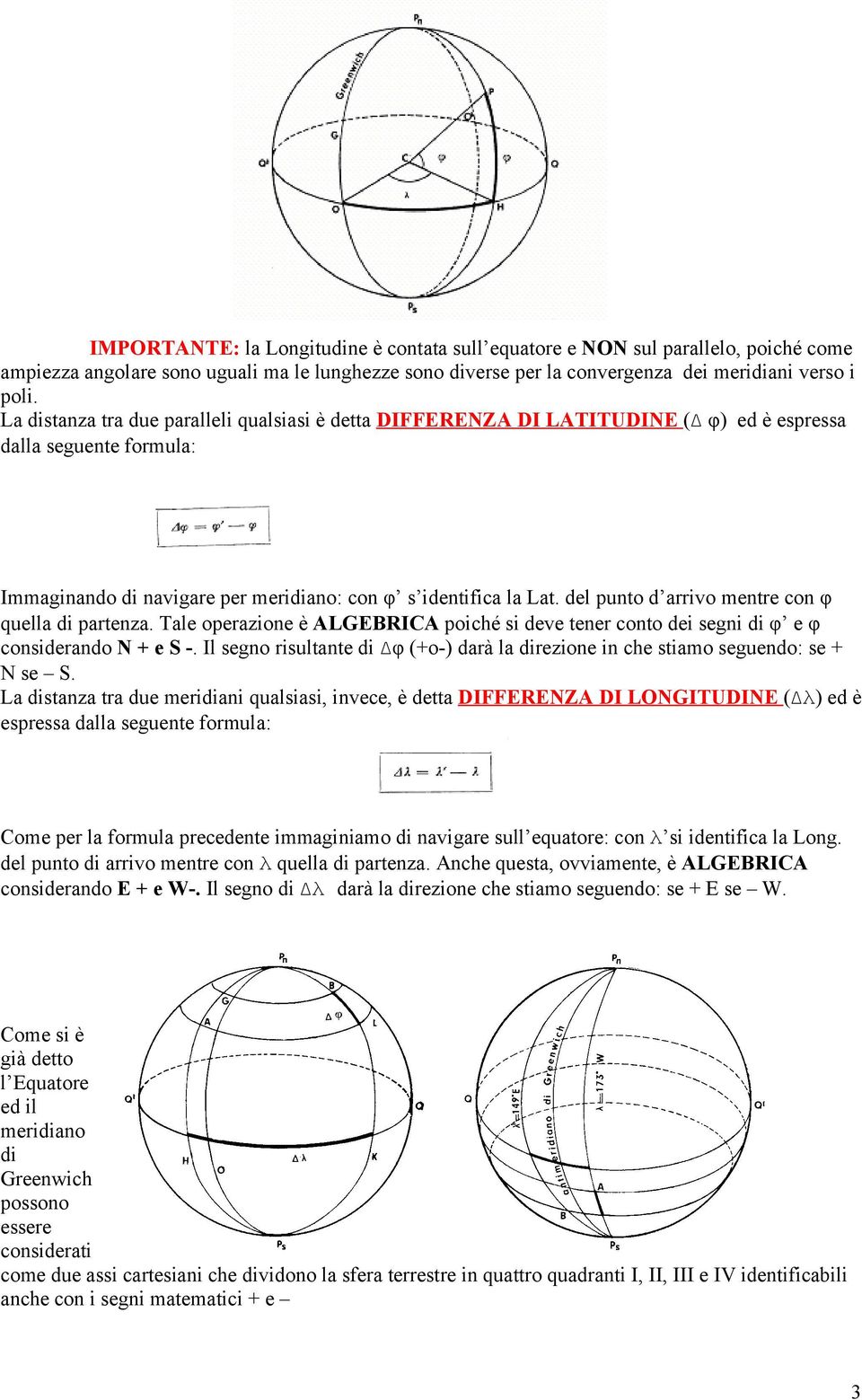 del punto d arrivo mentre con φ quella di partenza. Tale operazione è ALGEBRICA poiché si deve tener conto dei segni di φ e φ considerando N + e S -.