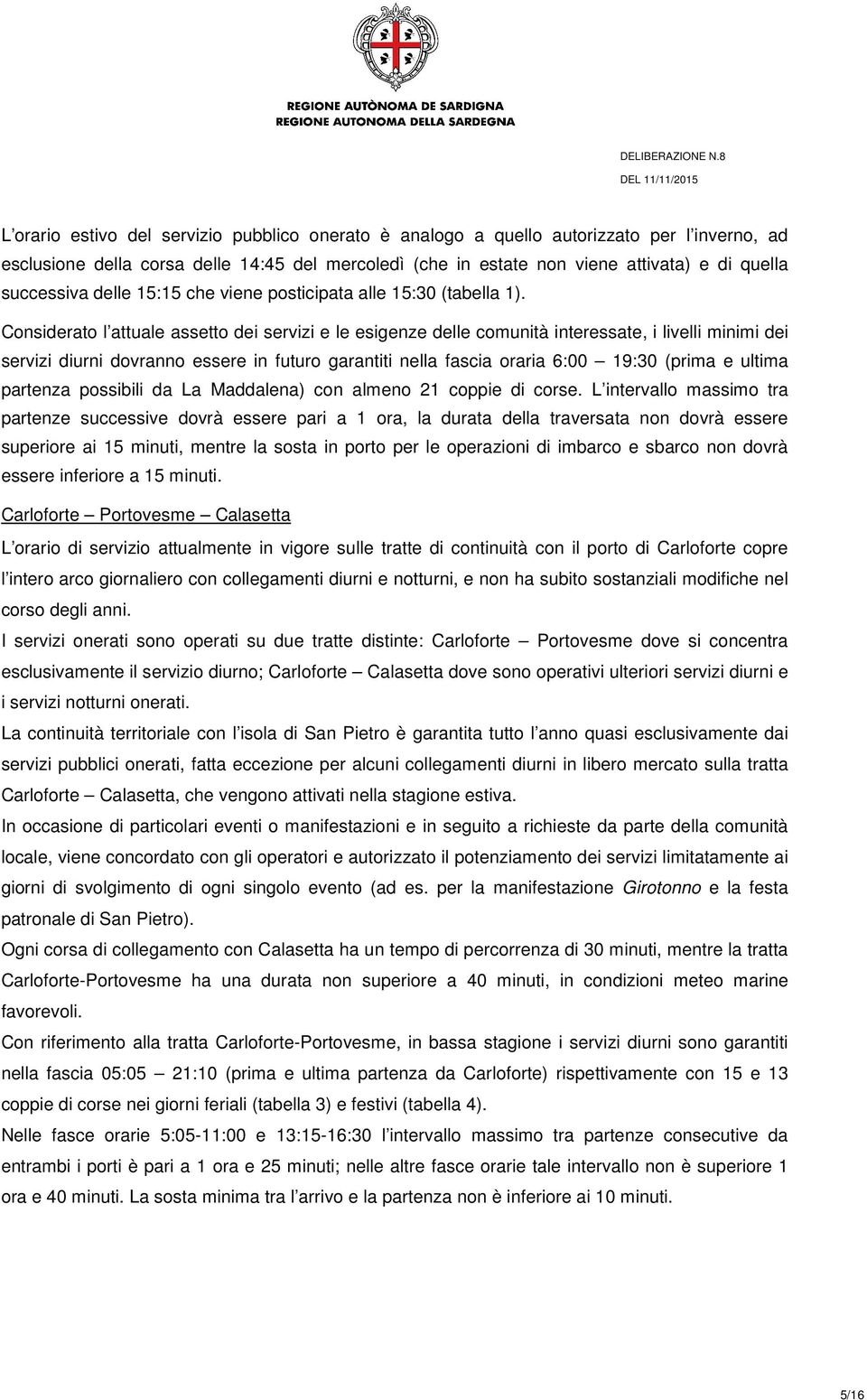 Considerato l attuale assetto dei servizi e le esigenze delle comunità interessate, i livelli minimi dei servizi diurni dovranno essere in futuro garantiti nella fascia oraria 6:00 19:30 (prima e