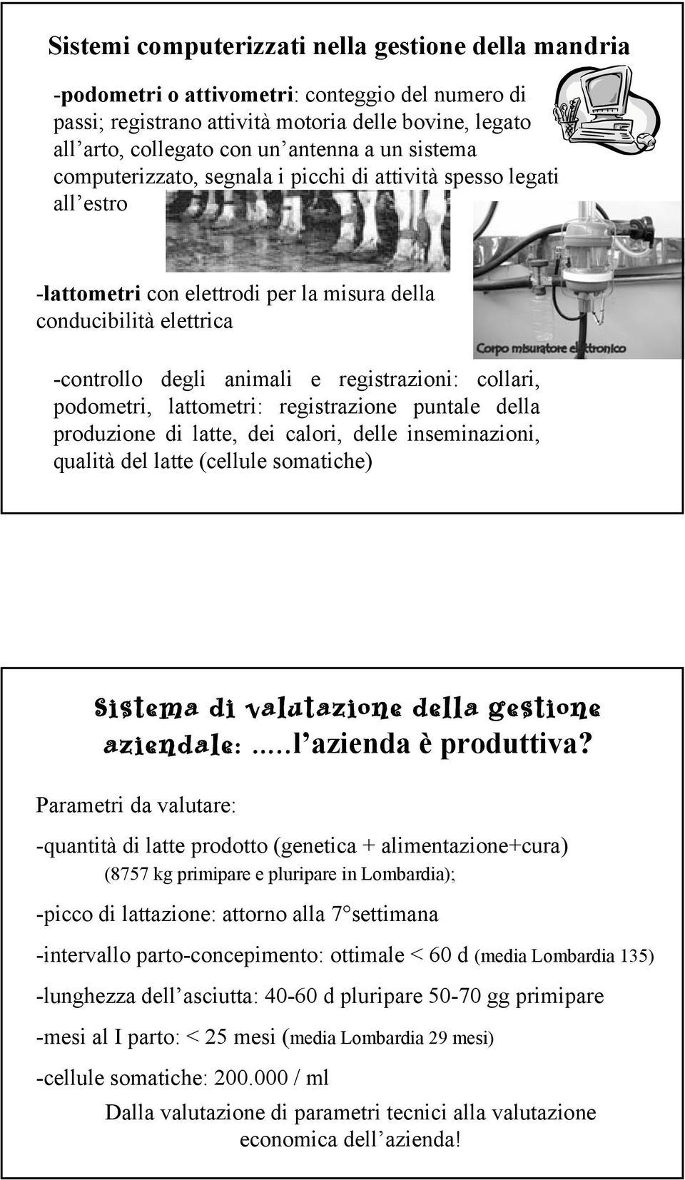 podometri, lattometri: registrazione puntale della produzione di latte, dei calori, delle inseminazioni, qualità del latte (cellule somatiche) Sistema di valutazione della gestione aziendale:.