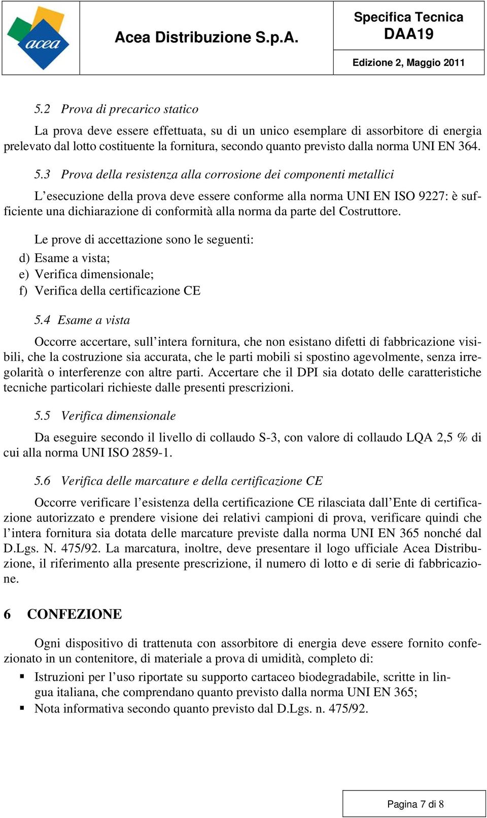 3 Prova della resistenza alla corrosione dei componenti metallici L esecuzione della prova deve essere conforme alla norma UNI EN ISO 9227: è sufficiente una dichiarazione di conformità alla norma da