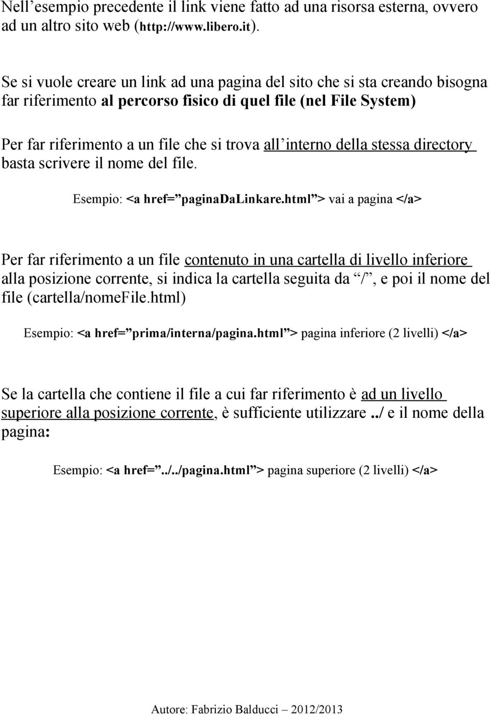 della stessa directory basta scrivere il nome del file. Esempio: <a href= paginadalinkare.