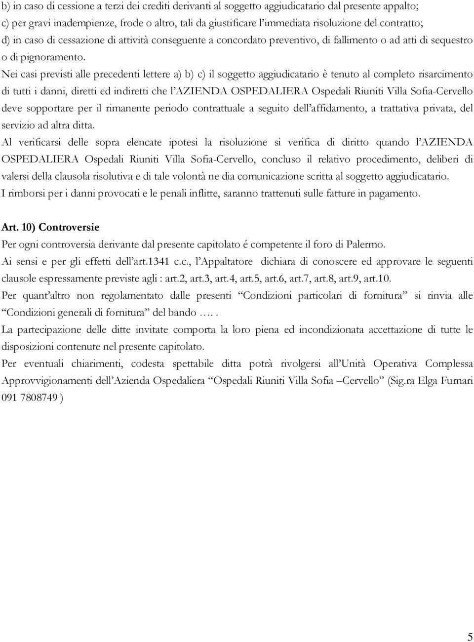 Nei casi previsti alle precedenti lettere a) b) c) il soggetto aggiudicatario è tenuto al completo risarcimento di tutti i danni, diretti ed indiretti che l AZIENDA OSPEDALIERA Ospedali Riuniti Villa