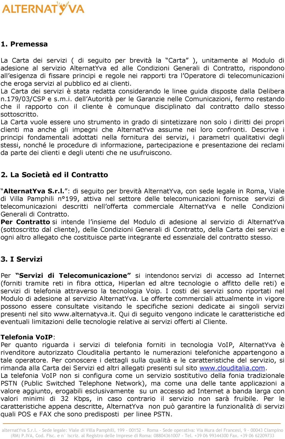 La Carta dei servizi è stata redatta considerando le linee guida disposte dalla Delibera n.179/03/csp e s.m.i. dell Autorità per le Garanzie nelle Comunicazioni, fermo restando che il rapporto con il cliente è comunque disciplinato dal contratto dallo stesso sottoscritto.