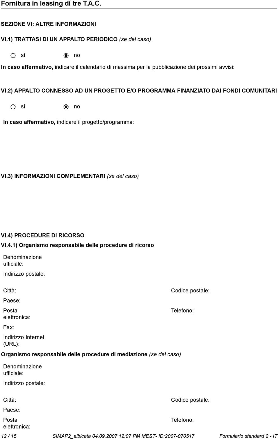 4) PROCEDURE DI RICORSO VI.4.1) Organismo responsabile delle procedure di ricorso Deminazione ufficiale: Indirizzo postale: Città: Paese: Posta elettronica: Fax: Indirizzo Internet (URL): Codice