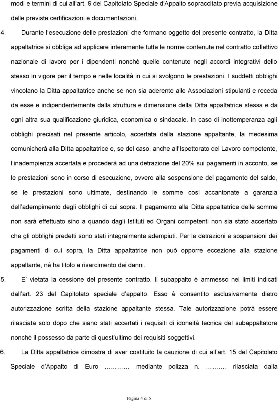 nazionale di lavoro per i dipendenti nonché quelle contenute negli accordi integrativi dello stesso in vigore per il tempo e nelle località in cui si svolgono le prestazioni.