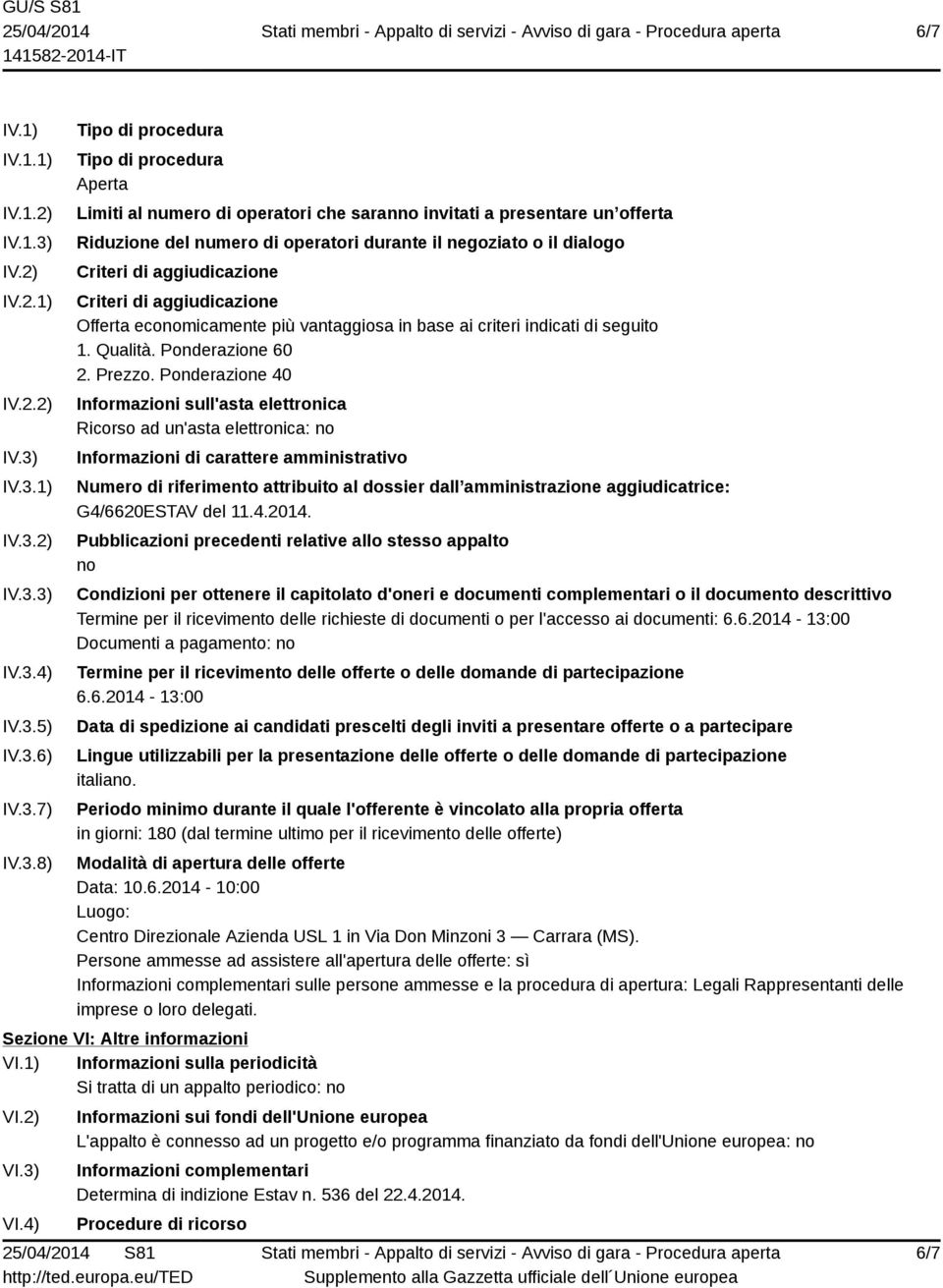 IV.3.1) IV.3.2) IV.3.3) IV.3.4) IV.3.5) IV.3.6) IV.3.7) IV.3.8) Tipo di procedura Tipo di procedura Aperta Limiti al numero di operatori che saranno invitati a presentare un offerta Riduzione del