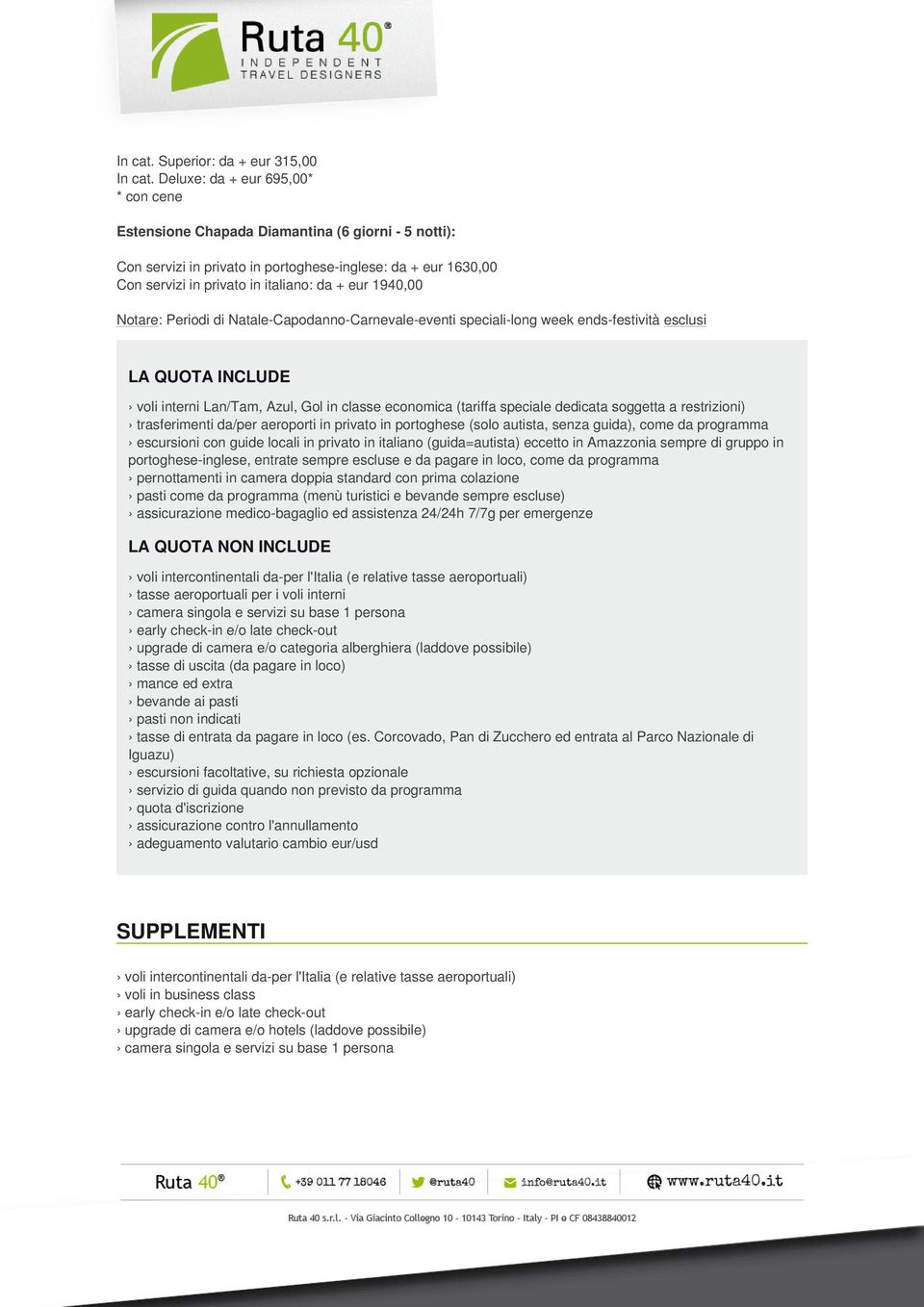 1940,00 Notare: Periodi di Natale-Capodanno-Carnevale-eventi speciali-long week ends-festività esclusi LA QUOTA INCLUDE voli interni Lan/Tam, Azul, Gol in classe economica (tariffa speciale dedicata