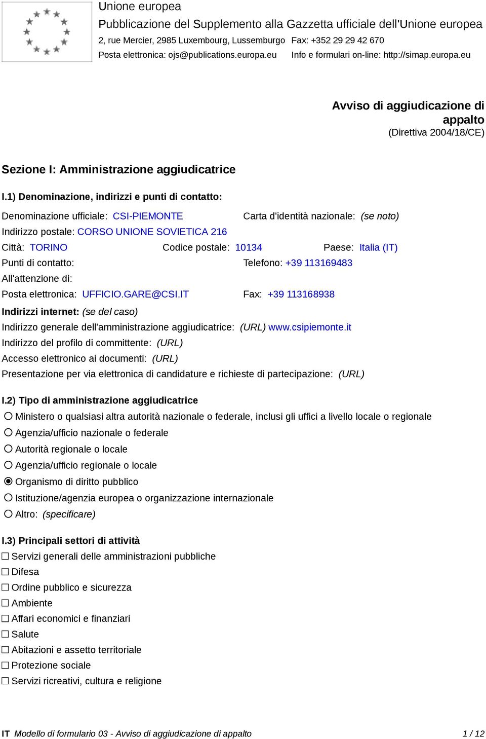 1) Denominazione, indirizzi e punti di contatto: Denominazione ufficiale: CSI-PIEMONTE Carta d'identità nazionale: (se noto) Indirizzo postale: CORSO UNIONE SOVIETICA 216 Città: TORINO Codice