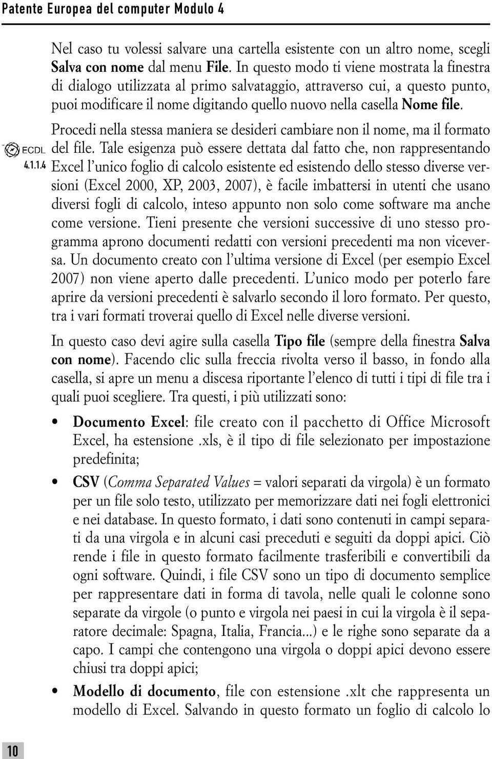 Procedi nella stessa maniera se desideri cambiare non il nome, ma il formato del file.