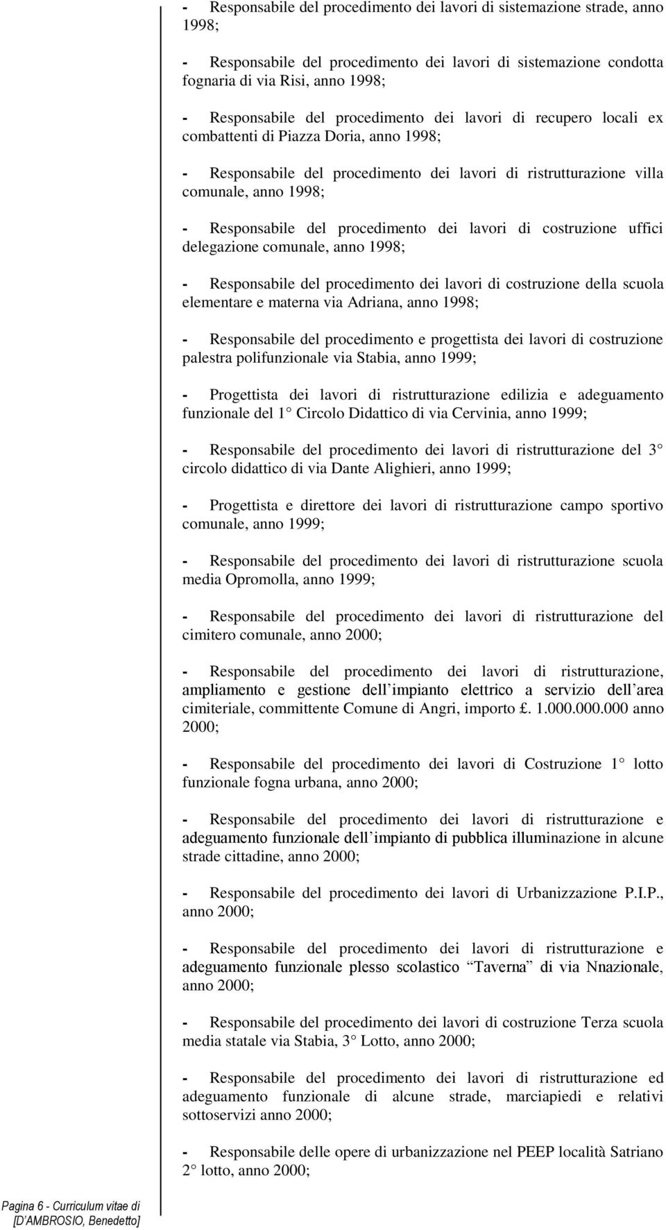 procedimento dei lavori di costruzione uffici delegazione comunale, anno 1998; - Responsabile del procedimento dei lavori di costruzione della scuola elementare e materna via Adriana, anno 1998; -