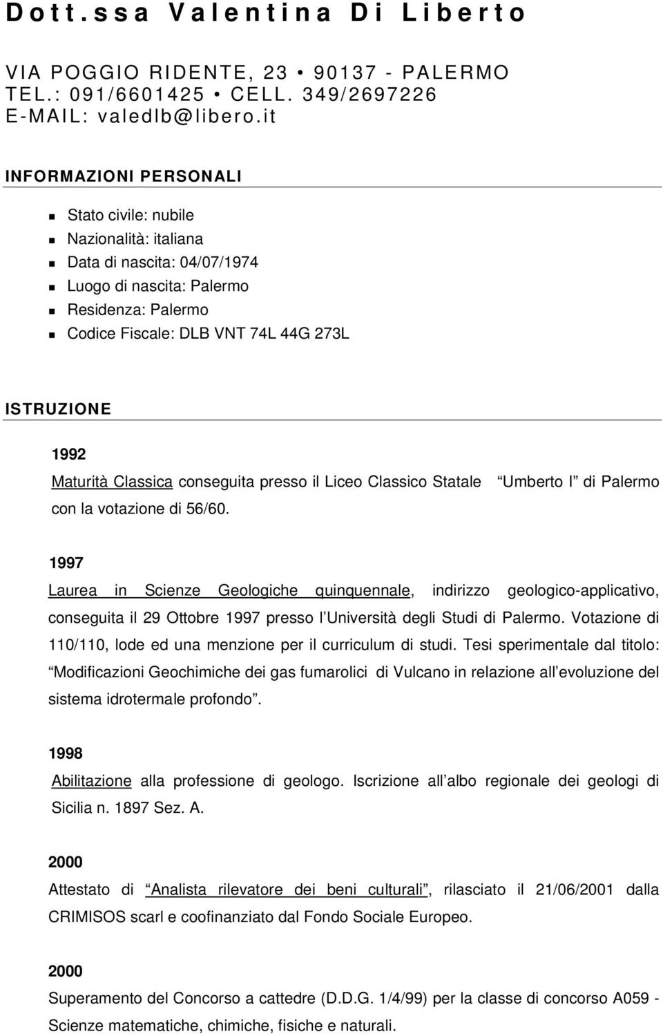 Maturità Classica conseguita presso il Liceo Classico Statale Umberto I di Palermo con la votazione di 56/60.